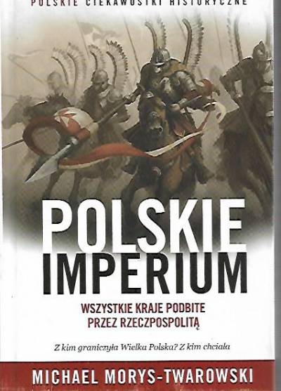 Michael Morys-Twardowski - Polskie imperium. Wszystkie kraje podbite przez Rzeczypospolitą