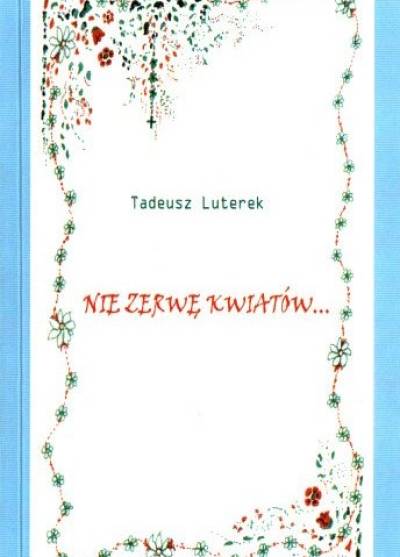 Tadeusz Luterek - Nie zerwę kwiatów...