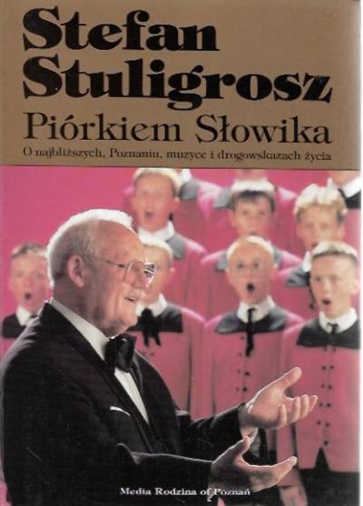 Stefan Stuligrosz - Piórkiem Słowika. O najbliższych, Poznaniu, muzyce i drogowskazach życia