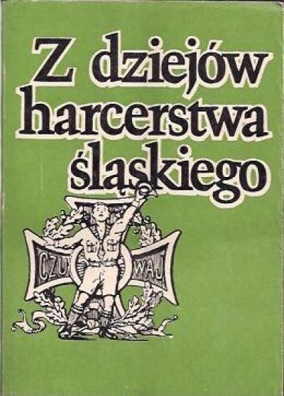 zbior. - Z dziejów harcerstwa śląskiego. Rozwój i działalność harcerstwa na Górnym Śląsku w latach 1920-1945