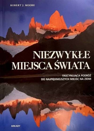 Robert J. Moore - Niezwykłe miejsca świata. Fascynująca podróż do najpiękniejszych miejsc na Ziemi