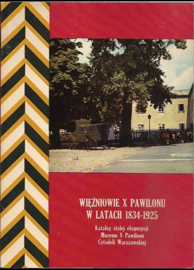 Więźniowie X Pawilonu w latach 1834-1925. Katalog stałej ekspozycji Muzeum X Pawilonu Cytadeli Warszawskiej