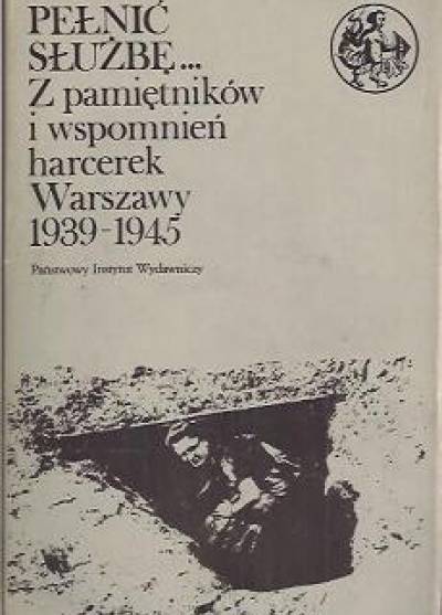 Pełnić służbę... Z pamiętników i wspomnień harcerek Warszawy 1939-1945