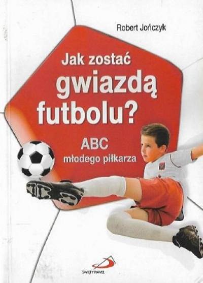 Robert Jończyk - Jak zostać gwiazdą futbolu. ABC młodego piłkarza