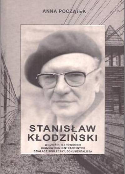 Anna Początek - Stanisław Kłodziński. Więzień hitlerowskich obozów koncentracyjnych, działacz społeczny, dokumentalista
