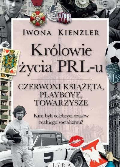 Iwona Kienzler - Królowie życia PRL-u. Czerwoni książęta, playboye, towarzysze