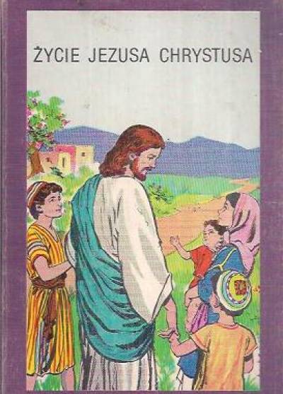 Życie Jezusa Chrystusa [obrazkowa, dla dzieci]