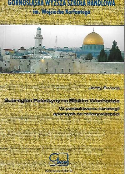 Jerzy Świeca - Subregion Palestyny na Bliskim Wschodzie. W poszukiwaniu strategii opartych na rzeczywistości