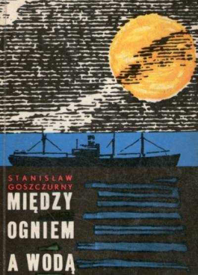 Stanisław Goszczurny - Między ogniem a wodą