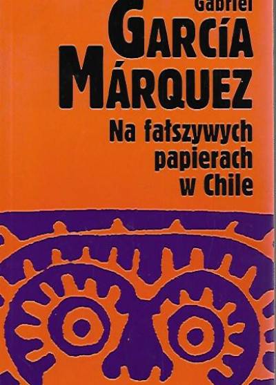 Gabriel Garcia Marquez - Na fałszywych papierach w Chile