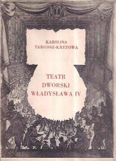 Karolina Targosz-Kretowa - Teatr dworski Władysława IV (1635-1648)