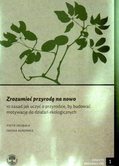 Skubała, Kukowka - Zrozumieć przyrodę na nowo. 1- zasad, jak uczyć o przyrodzie, by budować motywację do działań ekologicznych