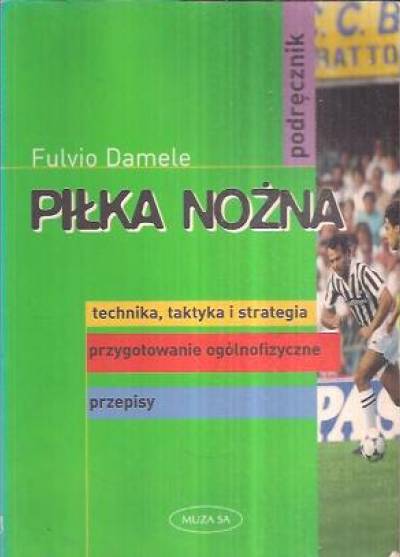 Fulvio Damele - Piłka nożna. Technika, taktyka i strategia - przygotowanie ogólnofizyczne - przepisy