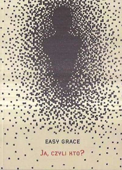 Easy Grace - Ja czyli kto? (O Ego i Superego jako wirusach systemu operacyjnego człowieka i o kilku prostych sposobach wyleczenia się z choroby Ja)