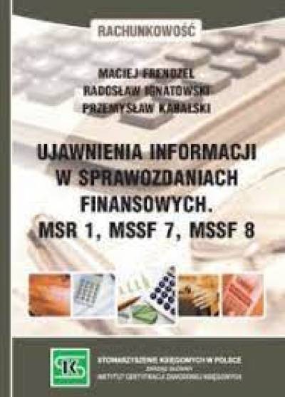 Frendzel, Ignatowski, Kabalski - Ujawnienia informacji w sprawozdaniach finansowych MSR 1, MSSF 7, MSSF 8