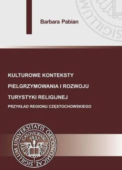 Barbara Pabian - Kulturowe konteksty pielgrzymowania i rozwoju turystyki religijnej. Przykład regionu częstochowskiego