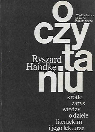 Ryszard Handke - O czytaniu. Krótki zarys wiedzy o  dziele literackim i jego lekturze