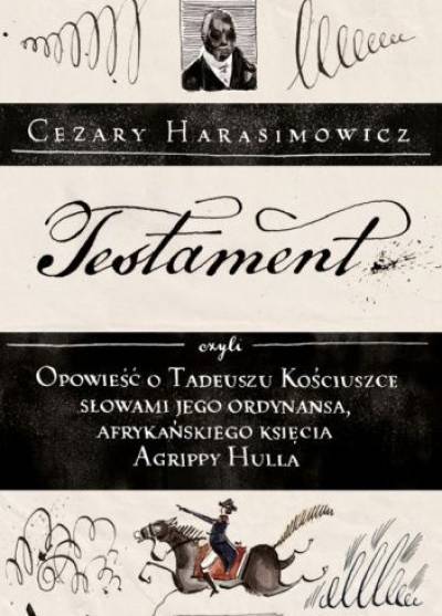 Cezary Harasimowicz - Testament czyli opowieść o Tadeuszu Kościuszce słowami jego ordynansa, afrykańskiego księcia Agrippy Hulla