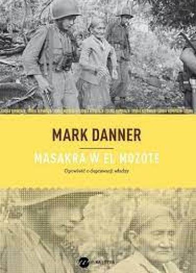 Mark Danner - Masakra w El Mozote. Opowieść o deprawacji władzy