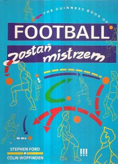 S. Ford, C. Woffinden - The Guiness book of Football. Zostań mistrzem