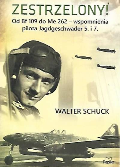 Walter Schuck - Zestrzelony!  Od Bf 109 do Me 262. Wspomnienia pilota Jagdgeschwader 5. i 7.