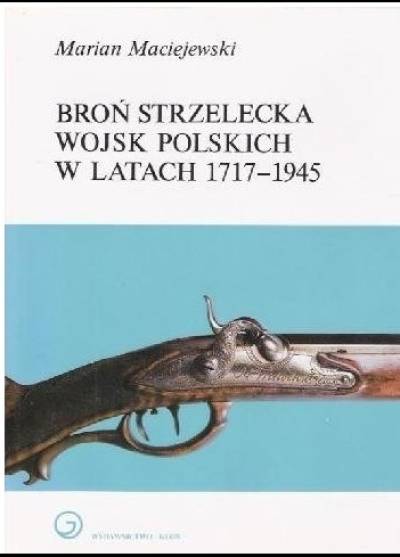 Marian Maciejewski - Broń strzelecka wojsk polskich w latach 1717-1945
