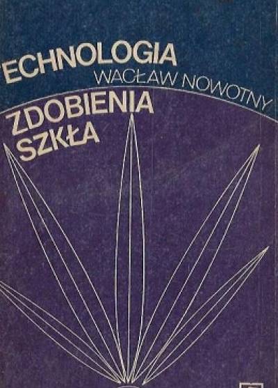 Wacław Nowotny - Technologia zdobienia szkła
