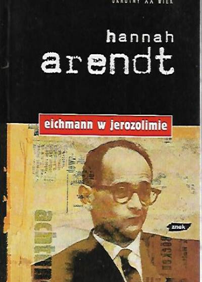 Hannah Arendt - Eichmann w Jerozolimie. Rzecz o banalności zła