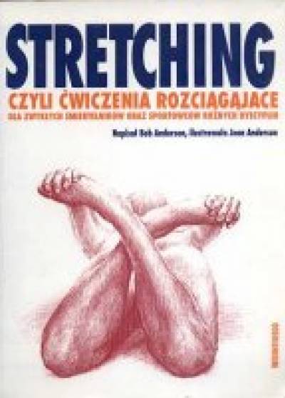 Bob Anderson - Stretching czyli ćwiczenia rozciągające dla zwykłych śmiertelników oraz sportowców różnych dyscyplin