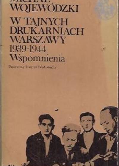 Michał Wojewódzki - W tajnych drukarniach Warszawy 1939 - 1944. Wspomnienia