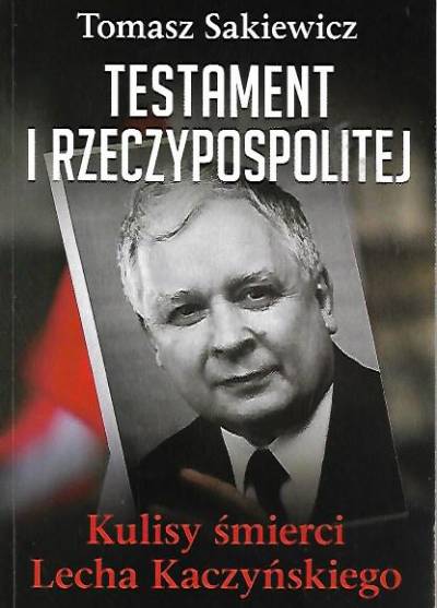 Tomasz Sakiewicz - Testament I Rzeczypospolitej. Kulisy śmierci Lecha Kaczyńskiego