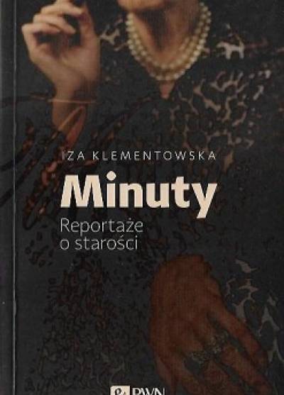 Iza Klementowska - Minuty. Reportaże o starości