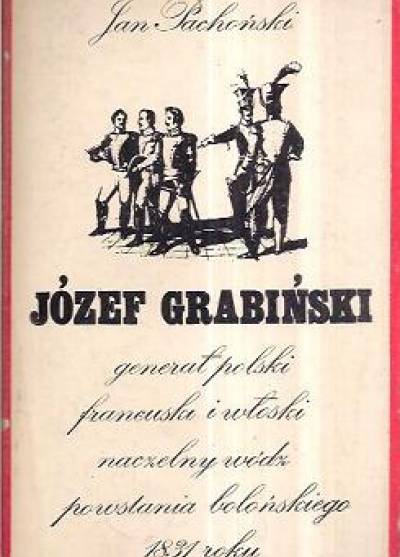 Jan Pachoński - Józef Grabiński - generał poslki, francuski i włoski, naczelny wódz powstania bolońskiego 1831 roku