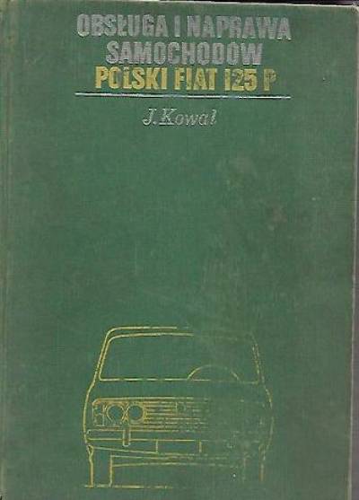 Jerzy Kowal - Obsługa i naprawa samochodów Polski Fiat 125p. Poradnik dla mechaników