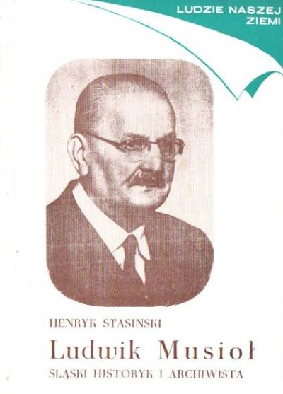 Henryk Stasiński - Ludwik Musioł. Śląski historyk i archiwista