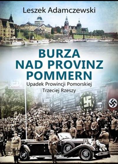 Leszek Adamczewski - Burza nad Provinz Pommern. Upadek Prowincji Pomorskiej Trzeciej Rzeszy