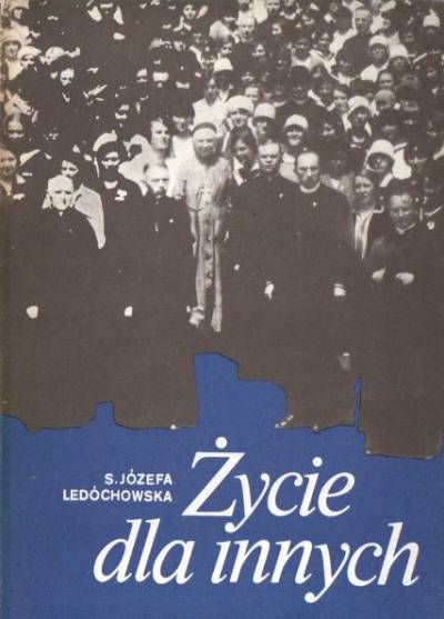 Józefa Ledóchowska - Życie dla innych. Błogosławiona Urszula Ledóchowska 1865-1939