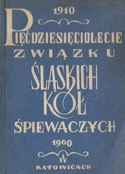 Pięćdziesięciolecie związku śląskich kół śpiewaczych 1910-1960. Księga pamiątkowa jubileuszowego zjazdu śpiewakow śląskich