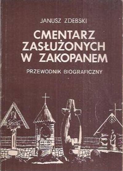 Janusz Zdebski - Cmentarz zasłużonych w Zakopanem. Przewodnik biograficzny