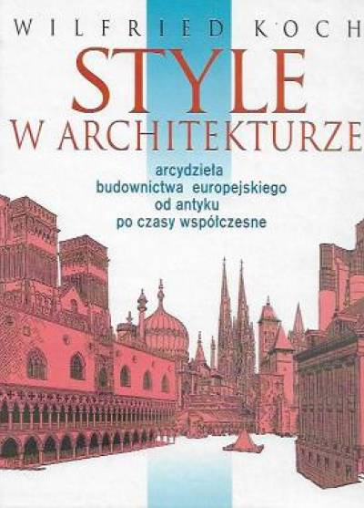 Wilfried Koch - Style w architekturze. Arcydzieła budownictwa europejskiego od antyku po czasy współczesne