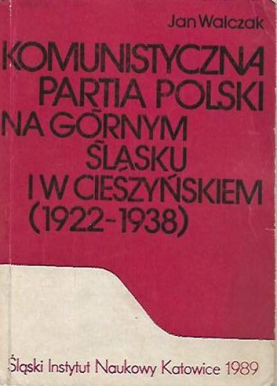 Jan Walczak - Komunistyczna Partia Polski na Górnym Śląsku i w Cieszyńskiem (1922-1938)