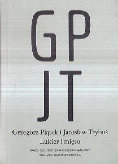 Grzegorz Piątek, Jarosław Trybuś - Lukier i mięso. Wokół architektury w Polsce po 1989 roku
