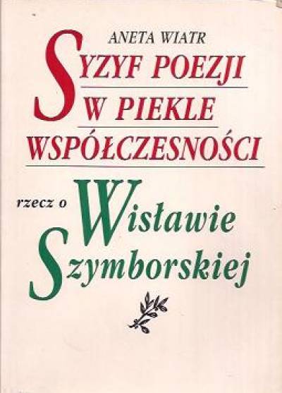 Aneta Wiatr - Syzyf poezji w piekle współczesności. RZecz o Wisławie Szymborskiej