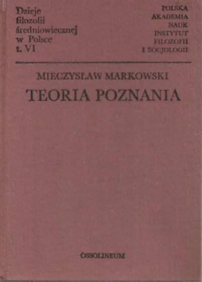 Mieczysław MArkowski - Dzieje filozofii średniowiecznej w Polsce tom VI. Teoria poznania