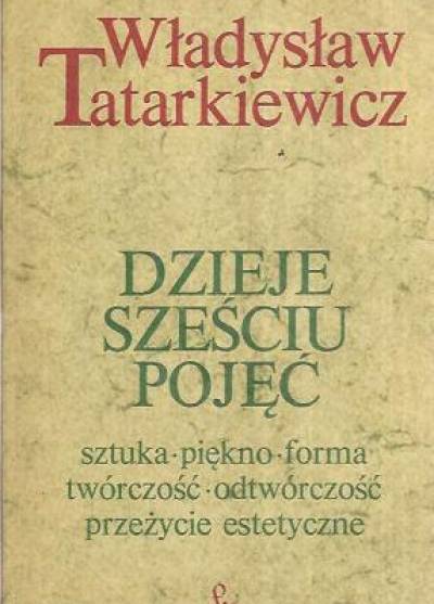 Władysław Tatarkiewicz - Dzieje sześciu pojęć. Sztuka, piękno, forma, twórczość, odtwórczość, przeżycie estetyczne