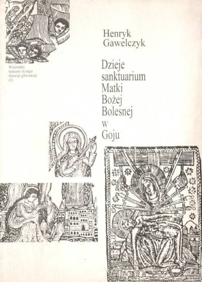 Henryk Gawełczyk - Dzieje sanktuarium Matki Bożej Bolesnej w Goju