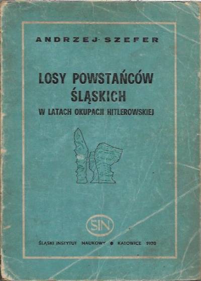 Andrzej Szefer - Losy powstańców śląskich w latach okupacji hitlerowskiej