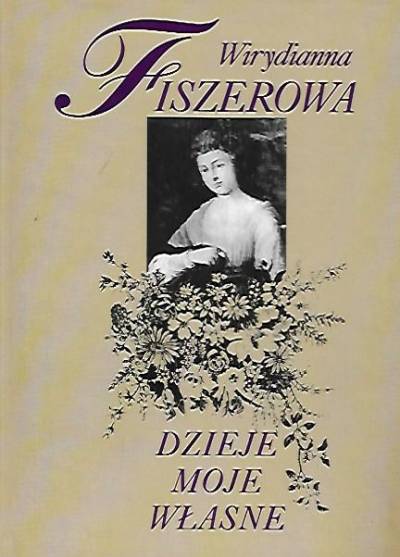 Wirydianna Fiszerowa - Dzieje moje własne i osób postronnych. Wiązanka spraw poważnych, ciekawych i błahych