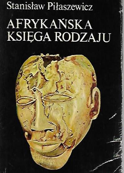 Stanisław Piłaszewicz - Afrykańska księga rodzaju. Mity i legendy ludów Afryki Zachodniej