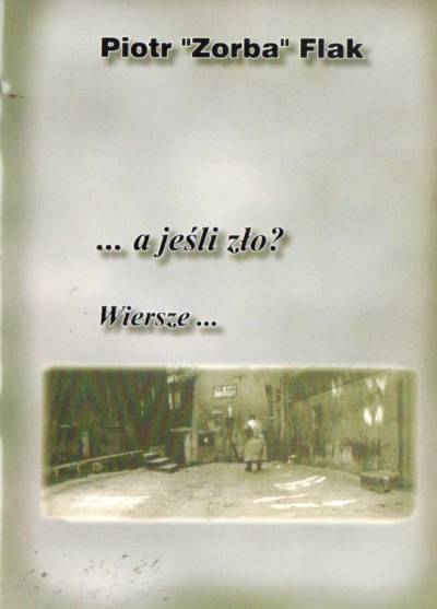 Piotr `Zorba` Flak - A jeśli zło?... Wiersze